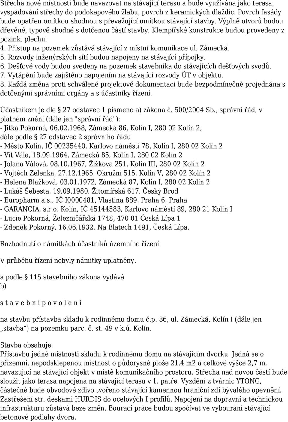 plechu. 4. Přístup na pozemek zůstává stávající z místní komunikace ul. Zámecká. 5. Rozvody inženýrských sítí budou napojeny na stávající přípojky. 6.