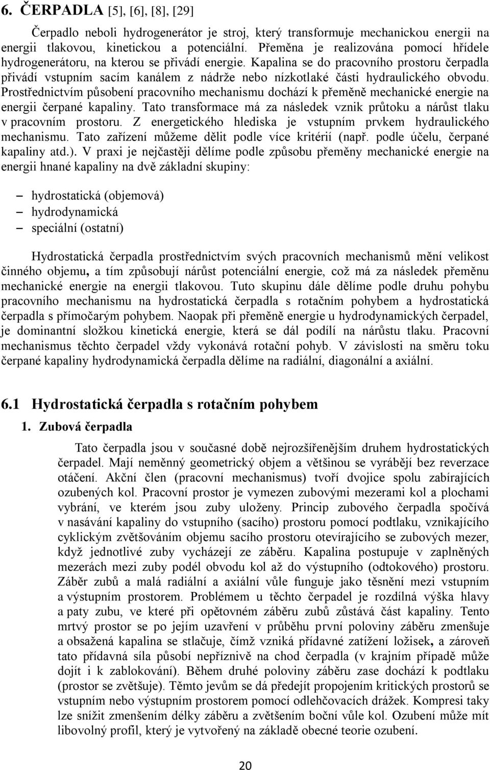 Kapalina se do pracovního prostoru čerpadla přivádí vstupním sacím kanálem z nádrže nebo nízkotlaké části hydraulického obvodu.