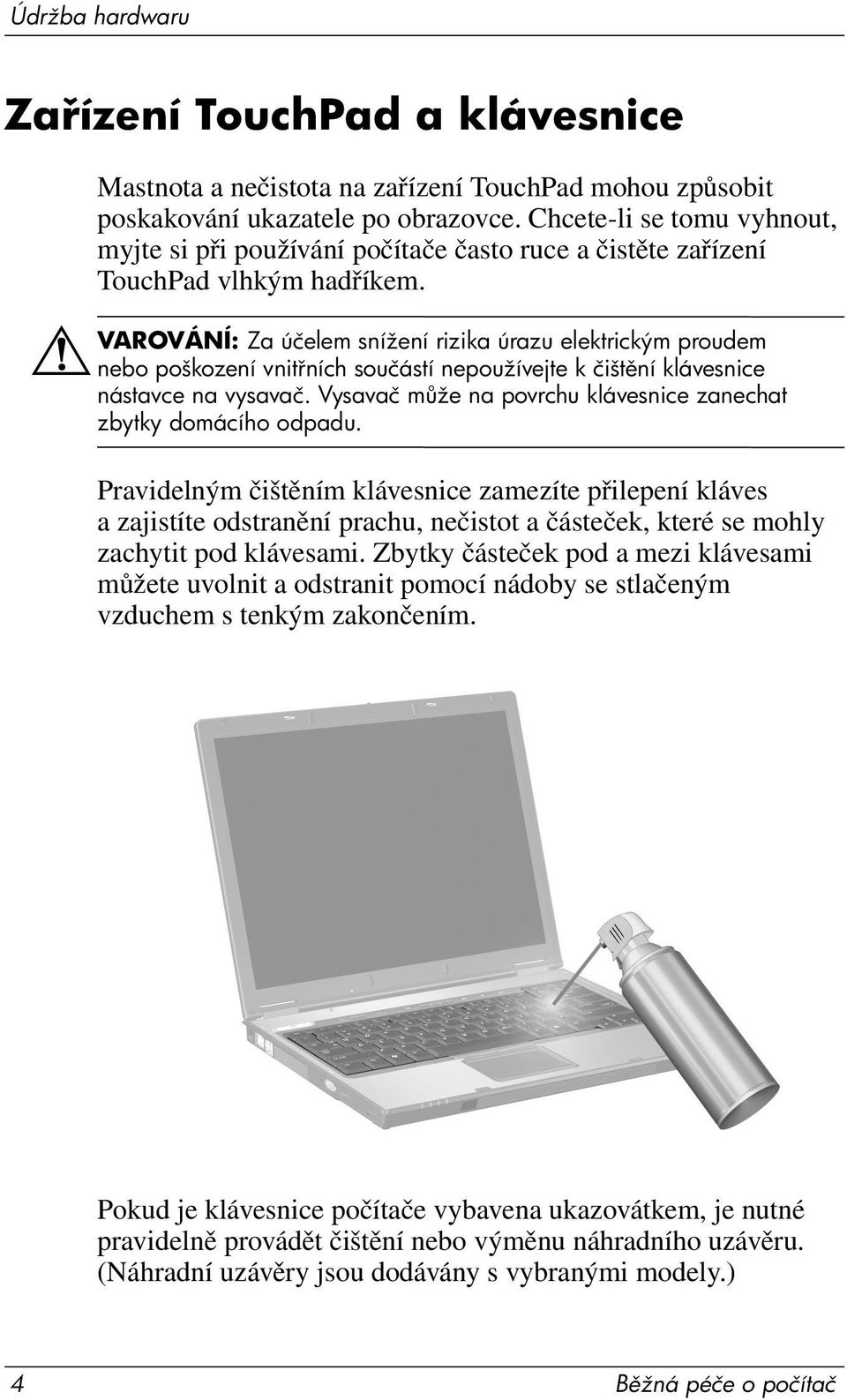 ÅVAROVÁNÍ: Za účelem snížení rizika úrazu elektrickým proudem nebo poškození vnit ních součástí nepoužívejte k čišt ní klávesnice nástavce na vysavač.