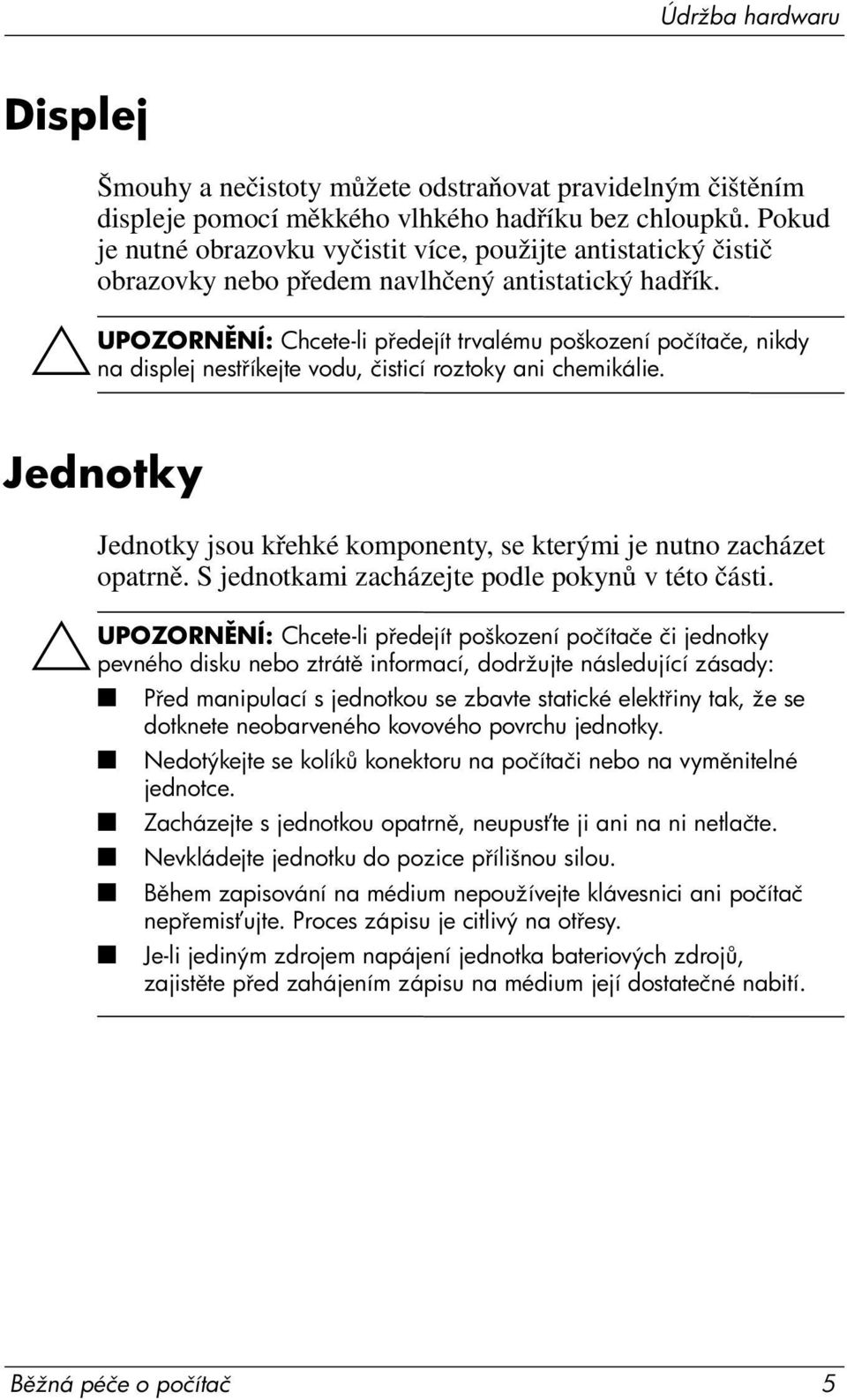 ÄUPOZORN NÍ: Chcete-li p edejít trvalému poškození počítače, nikdy na displej nest íkejte vodu, čisticí roztoky ani chemikálie.