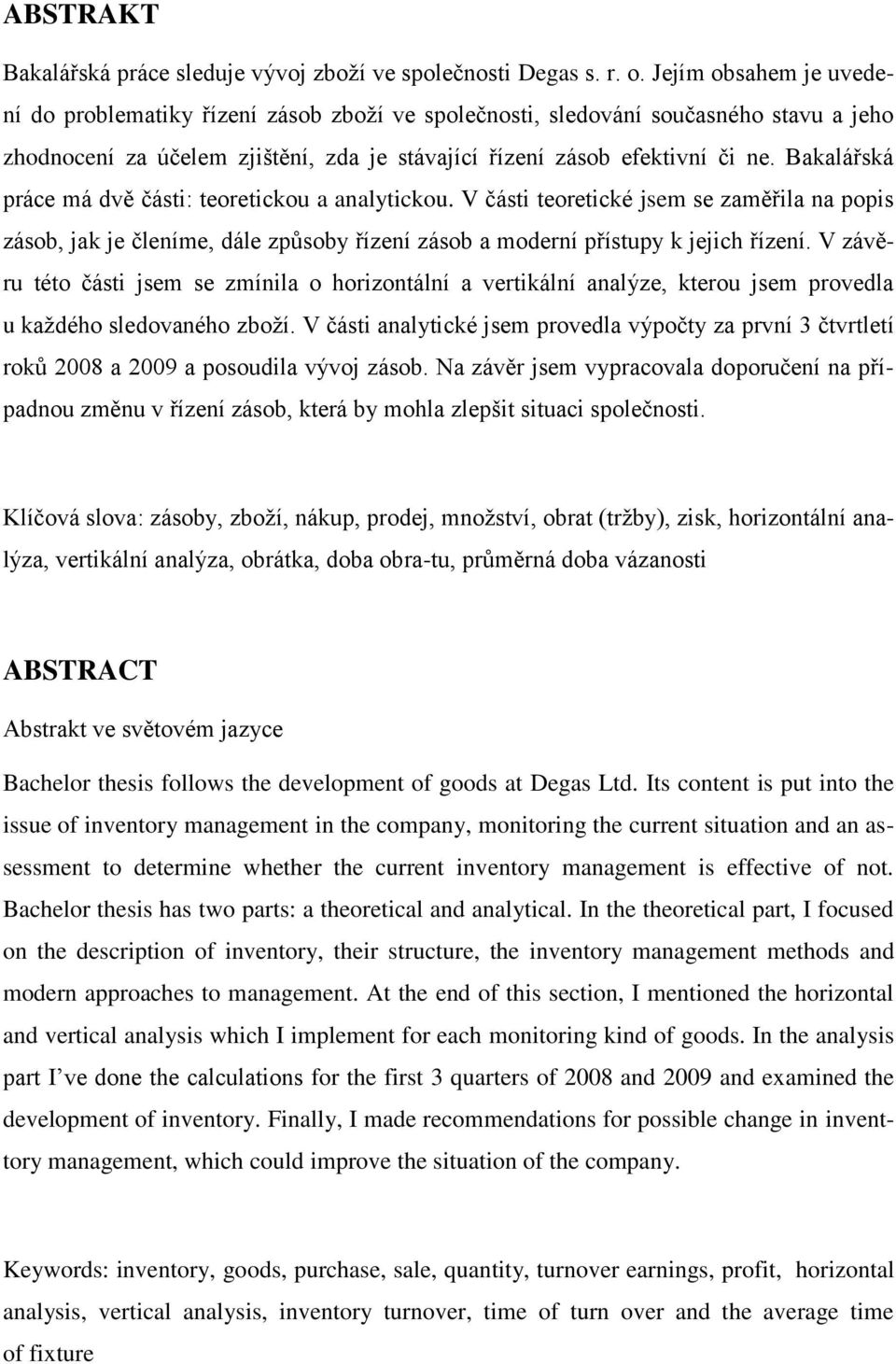 Bakalářská práce má dvě části: teoretickou a analytickou. V části teoretické jsem se zaměřila na popis zásob, jak je členíme, dále způsoby řízení zásob a moderní přístupy k jejich řízení.