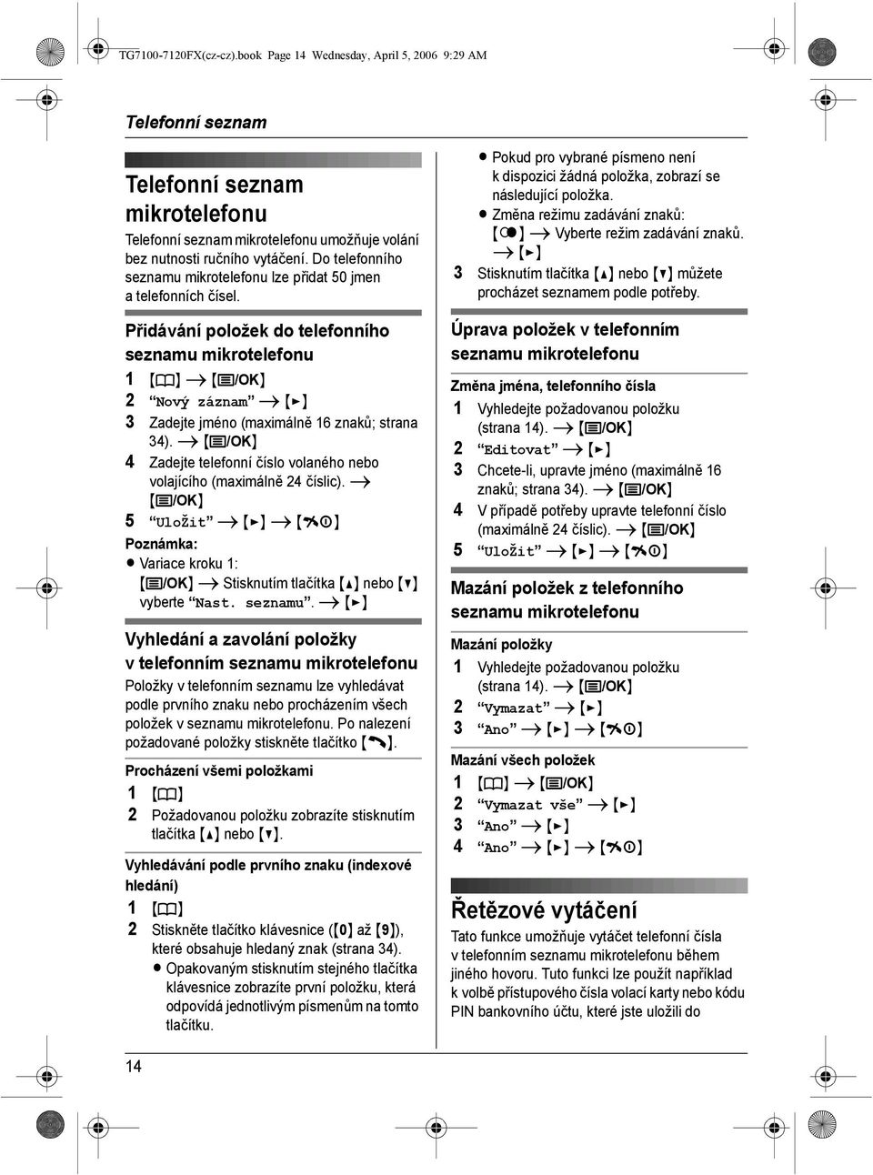 Přidávání položek do telefonního seznamu mikrotelefonu 1 {k} i {j/ok} 2 Nový záznam i {>} 3 Zadejte jméno (maximálně 16 znaků; strana 34).