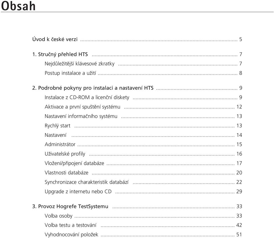 .. 12 Nastavení informaãního systému... 13 Rychl start... 13 Nastavení... 14 Administrátor... 15 UÏivatelské profily... 16 VloÏení/pfiipojení databáze.