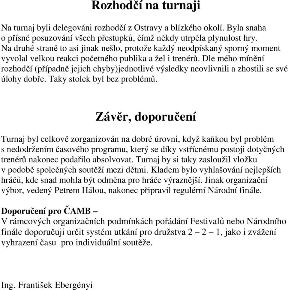 Dle mého mínění rozhodčí (případně jejich chyby)jednotlivé výsledky neovlivnili a zhostili se své úlohy dobře. Taky stolek byl bez problémů.