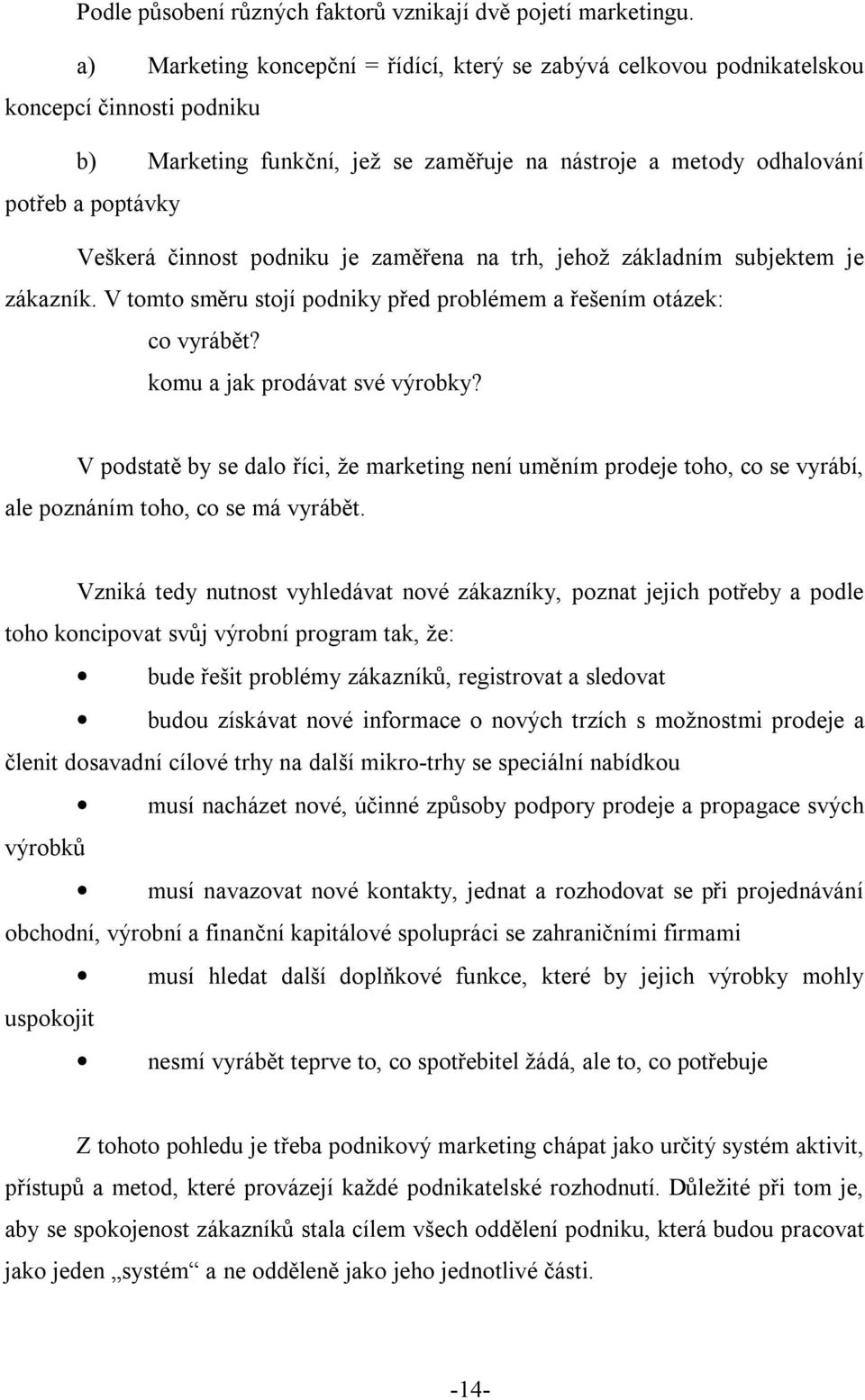 činnost podniku je zaměřena na trh, jehož základním subjektem je zákazník. V tomto směru stojí podniky před problémem a řešením otázek: co vyrábět? komu a jak prodávat své výrobky?