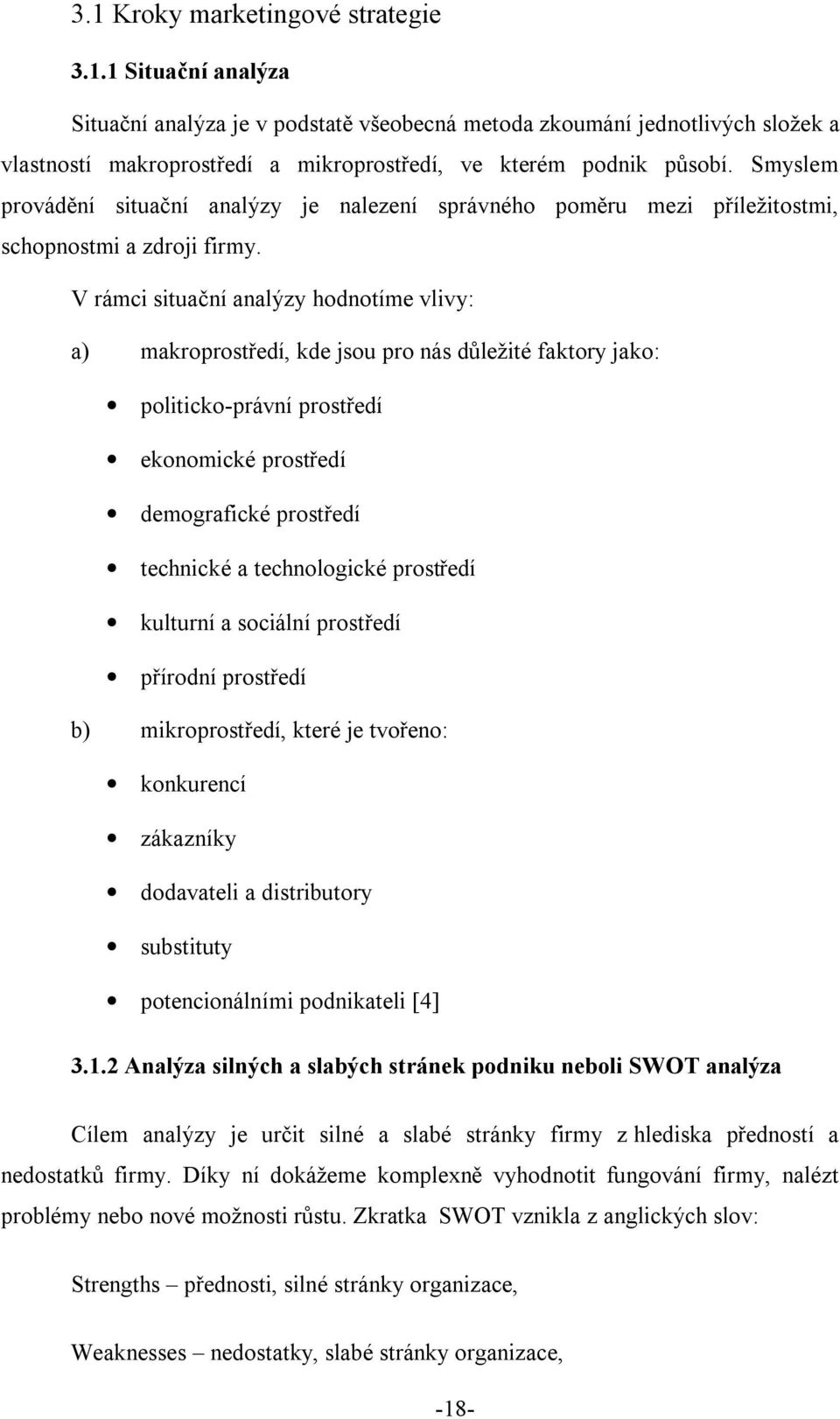 V rámci situační analýzy hodnotíme vlivy: a) makroprostředí, kde jsou pro nás důležité faktory jako: politicko-právní prostředí ekonomické prostředí demografické prostředí technické a technologické