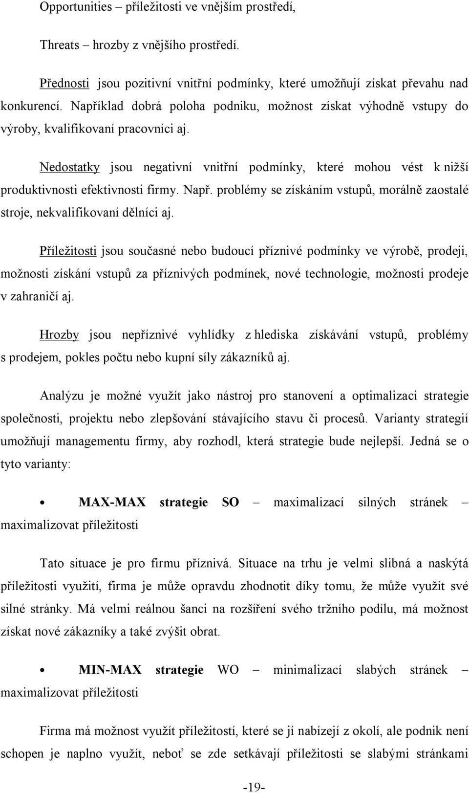 Nedostatky jsou negativní vnitřní podmínky, které mohou vést k nižší produktivnosti efektivnosti firmy. Např. problémy se získáním vstupů, morálně zaostalé stroje, nekvalifikovaní dělníci aj.