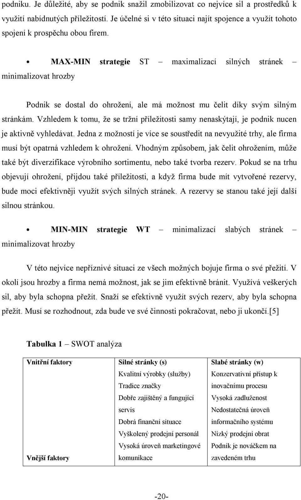 MAX-MIN strategie ST maximalizací silných stránek minimalizovat hrozby Podnik se dostal do ohrožení, ale má možnost mu čelit díky svým silným stránkám.