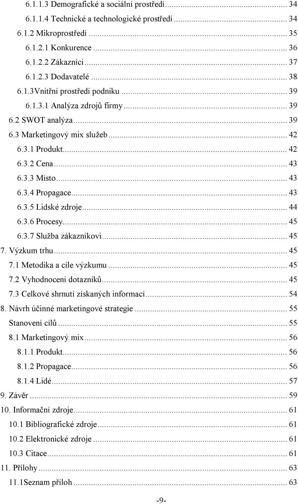 ..45 6.3.7 Služba zákazníkovi...45 7. Výzkum trhu...45 7.1 Metodika a cíle výzkumu...45 7.2 Vyhodnocení dotazníků...45 7.3 Celkové shrnutí získaných informací...54 8.