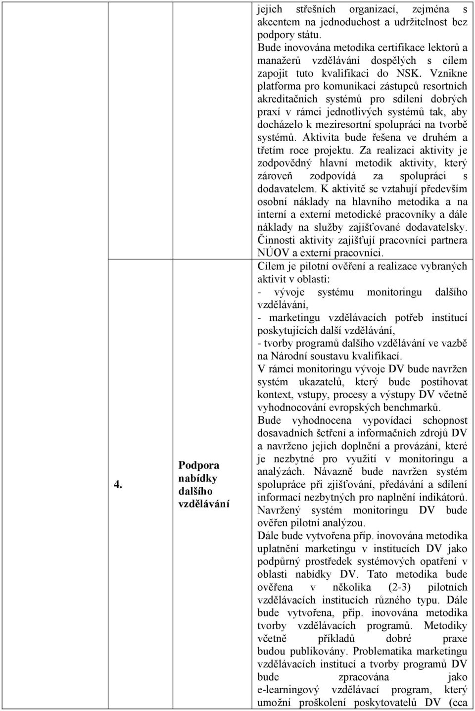 Vznikne platforma pro komunikaci zástupců resortních akreditačních systémů pro sdílení dobrých praxí v rámci jednotlivých systémů tak, aby docházelo k meziresortní spolupráci na tvorbě systémů.