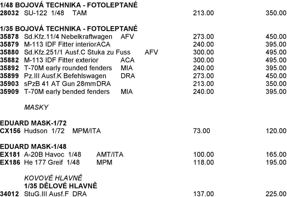 00 395.00 35899 Pz.III Ausf.K Befehlswagen DRA 273.00 450.00 35903 spzb 41 AT Gun 28mm DRA 213.00 350.00 35909 T-70M early bended fenders MIA 240.00 395.00 MASKY EDUARD MASK-1/72 CX156 Hudson 1/72 MPM/ITA 73.