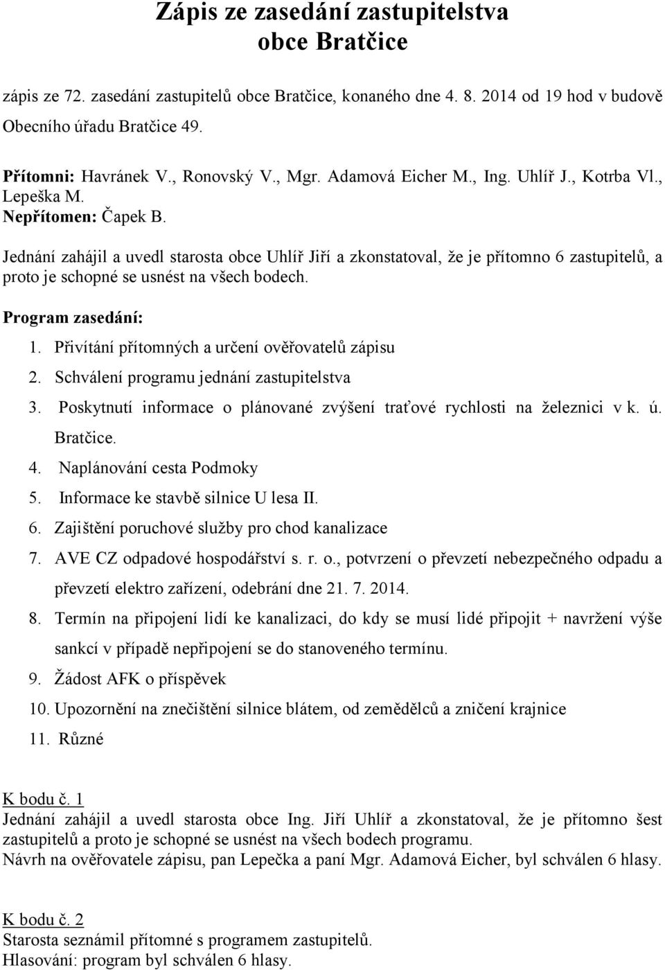 Jednání zahájil a uvedl starosta obce Uhlíř Jiří a zkonstatoval, že je přítomno 6 zastupitelů, a proto je schopné se usnést na všech bodech. Program zasedání: 1.