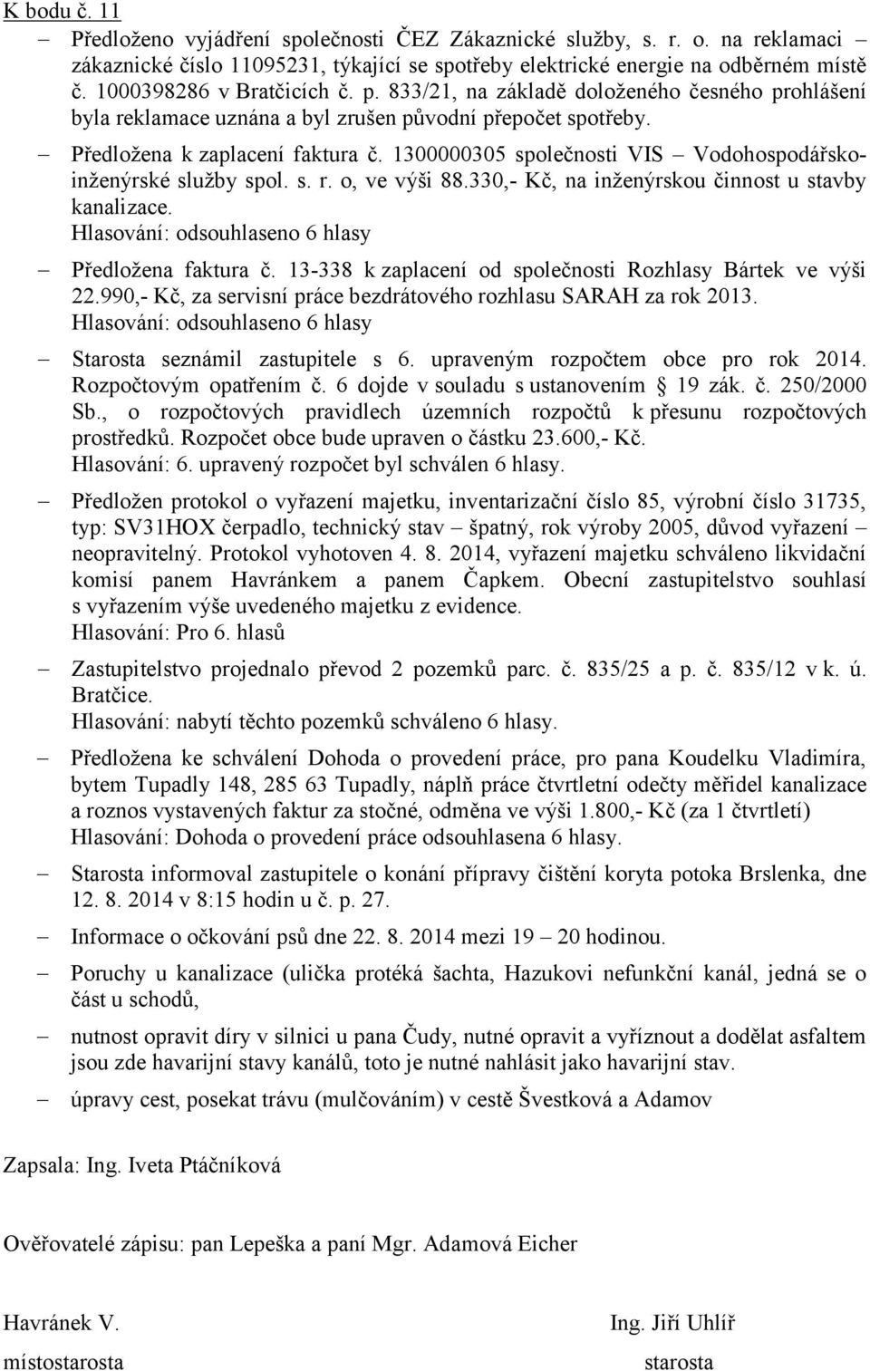 1300000305 společnosti VIS Vodohospodářskoinženýrské služby spol. s. r. o, ve výši 88.330,- Kč, na inženýrskou činnost u stavby kanalizace. Hlasování: odsouhlaseno 6 hlasy Předložena faktura č.
