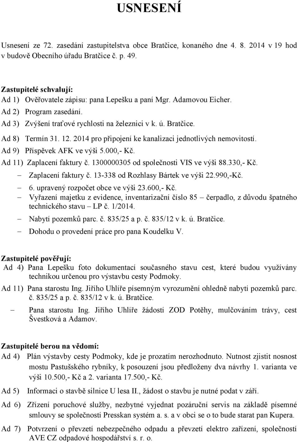 2014 pro připojení ke kanalizaci jednotlivých nemovitostí. Ad 9) Příspěvek AFK ve výši 5.000,- Kč. Ad 11) Zaplacení faktury č. 1300000305 od společnosti VIS ve výši 88.330,- Kč. Zaplacení faktury č. 13-338 od Rozhlasy Bártek ve výši 22.