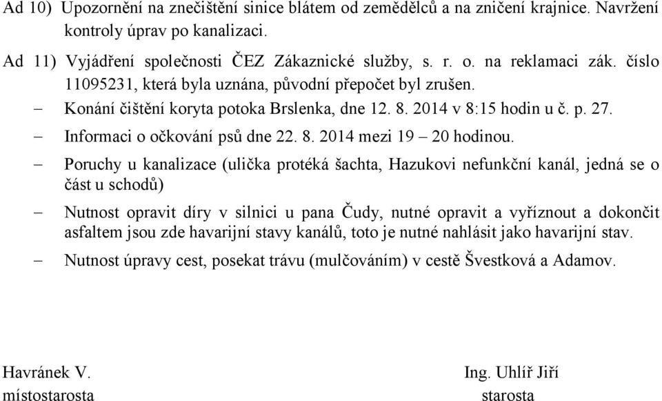 Poruchy u kanalizace (ulička protéká šachta, Hazukovi nefunkční kanál, jedná se o část u schodů) Nutnost opravit díry v silnici u pana Čudy, nutné opravit a vyříznout a dokončit asfaltem jsou zde