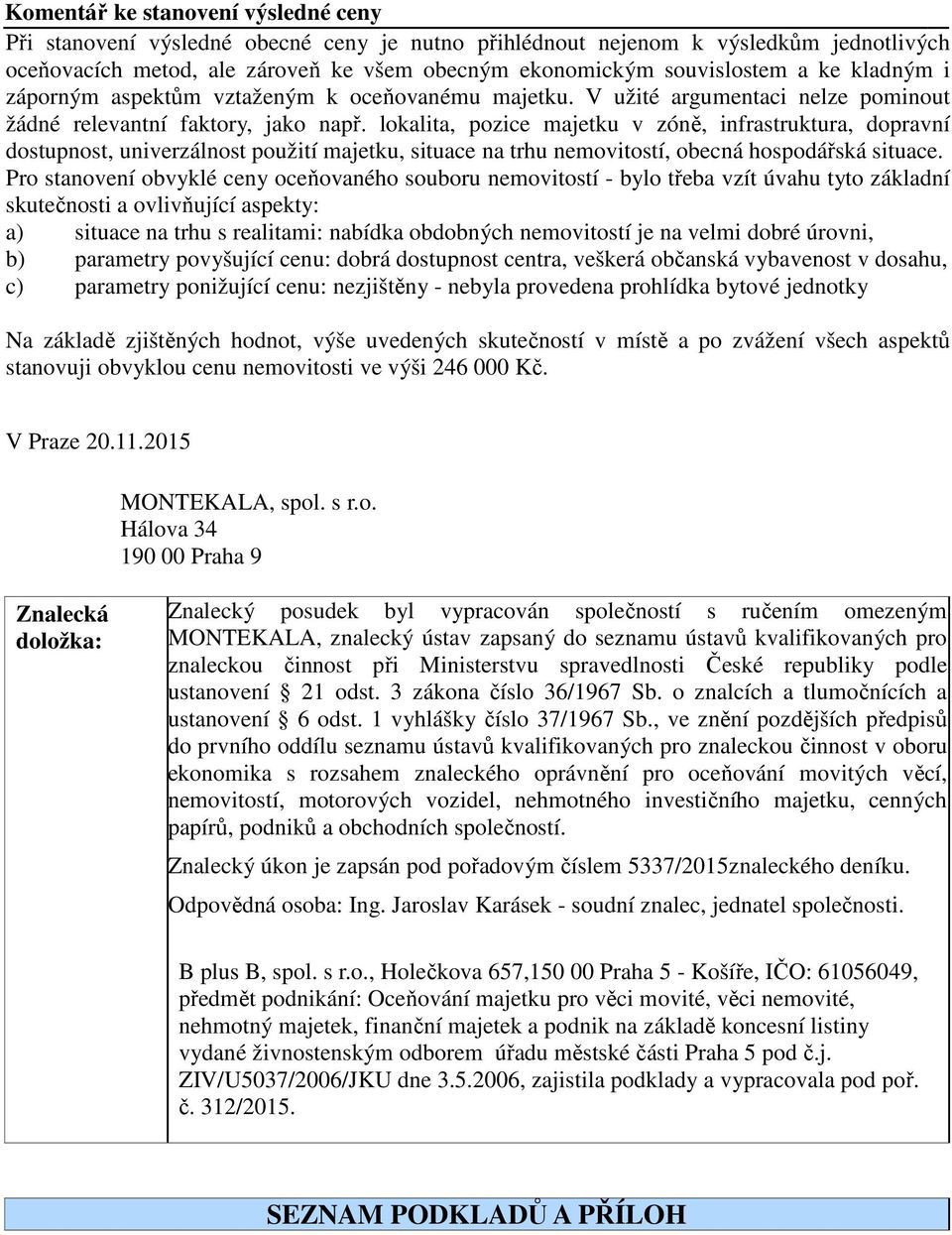 lokalita, pozice majetku v zóně, infrastruktura, dopravní dostupnost, univerzálnost použití majetku, situace na trhu nemovitostí, obecná hospodářská situace.