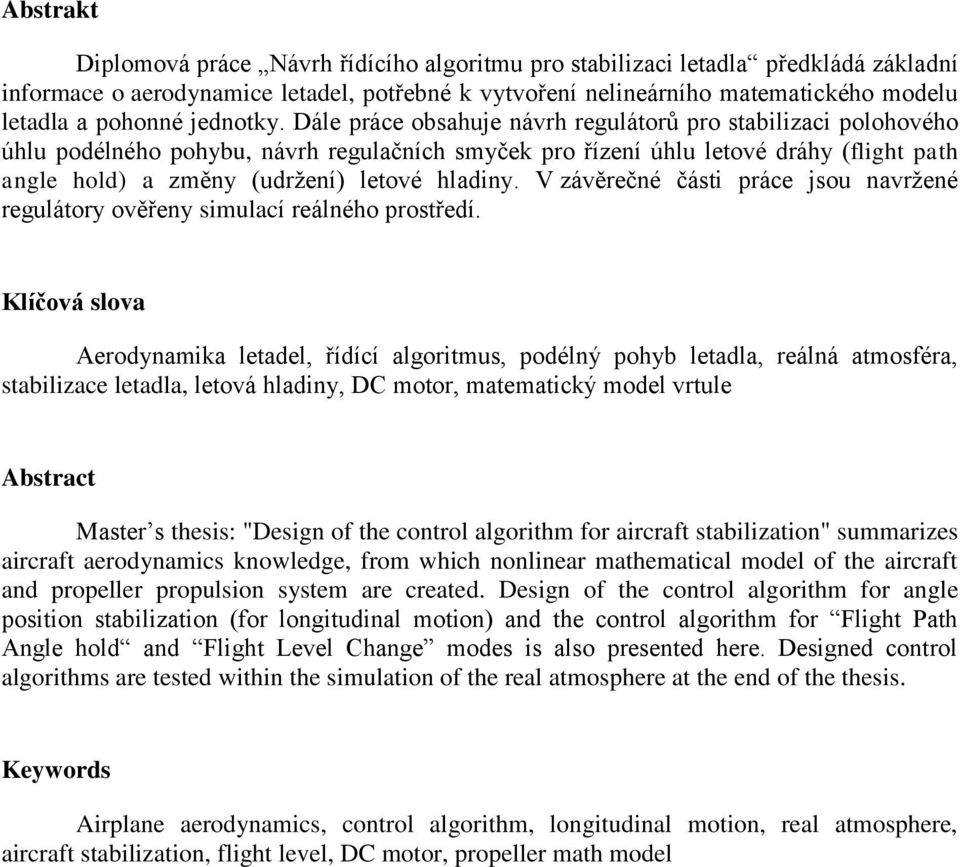 Dále práce obsahuje návrh regulátorů pro stabilizaci polohového úhlu podélného pohybu, návrh regulačních smyček pro řízení úhlu letové dráhy (flight path angle hold) a změny (udržení) letové hladiny.