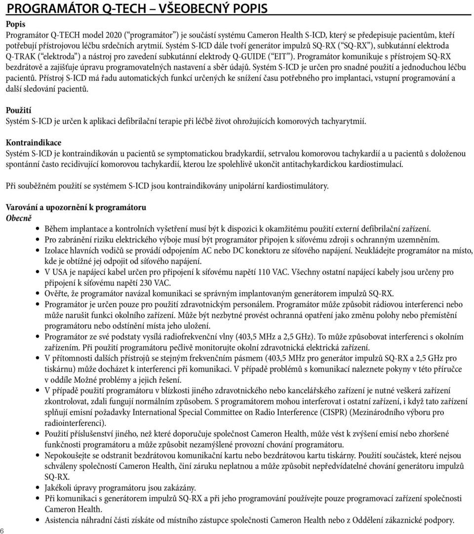 Programátor komunikuje s přístrojem SQ-RX bezdrátově a zajišťuje úpravu programovatelných nastavení a sběr údajů. Systém S-ICD je určen pro snadné použití a jednoduchou léčbu pacientů.