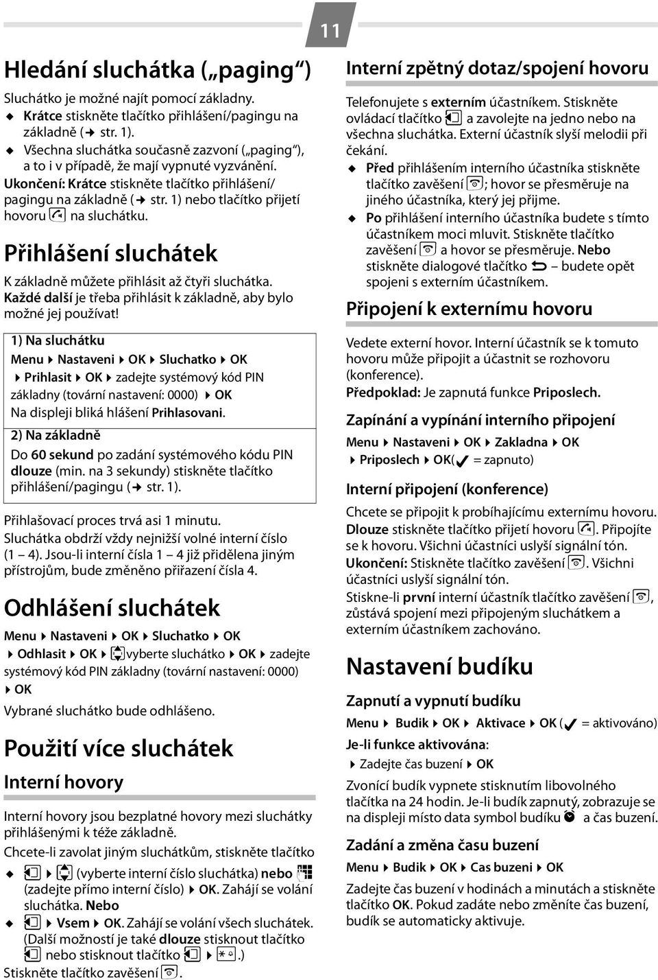 1) nebo tlačítko přijetí hovoru c na sluchátku. Přihlášení sluchátek K základně můžete přihlásit až čtyři sluchátka. Každé další je třeba přihlásit k základně, aby bylo možné jej používat!