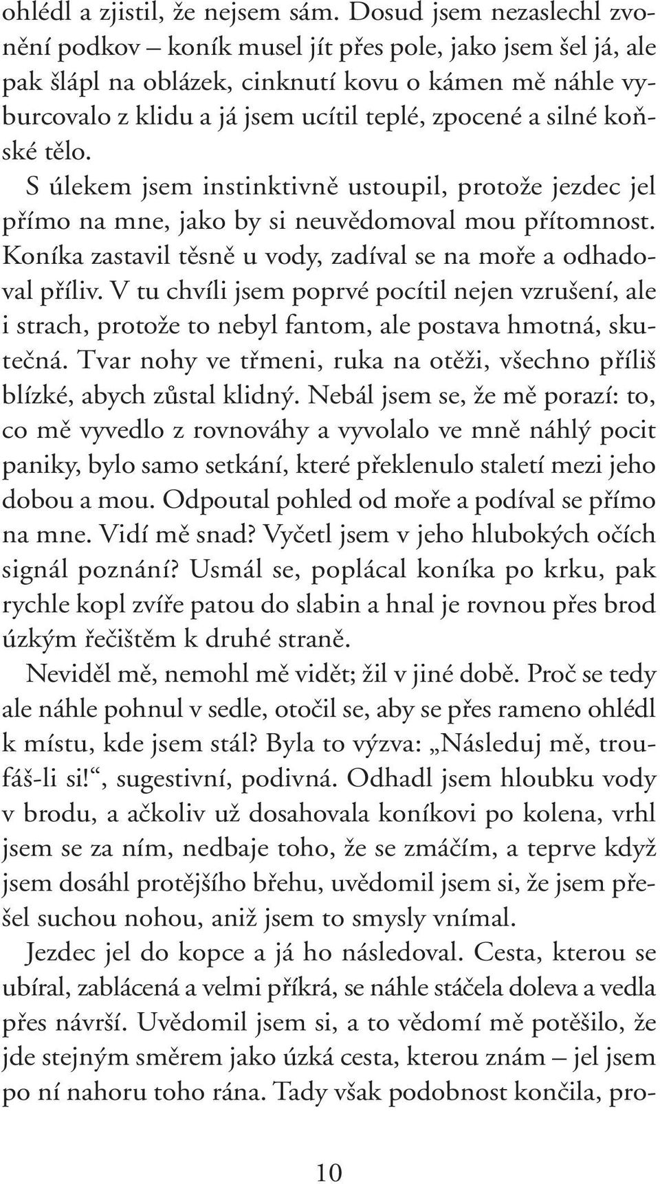 koàské tûlo. S úlekem jsem instinktivnû ustoupil, protoïe jezdec jel pfiímo na mne, jako by si neuvûdomoval mou pfiítomnost. Koníka zastavil tûsnû u vody, zadíval se na mofie a odhadoval pfiíliv.