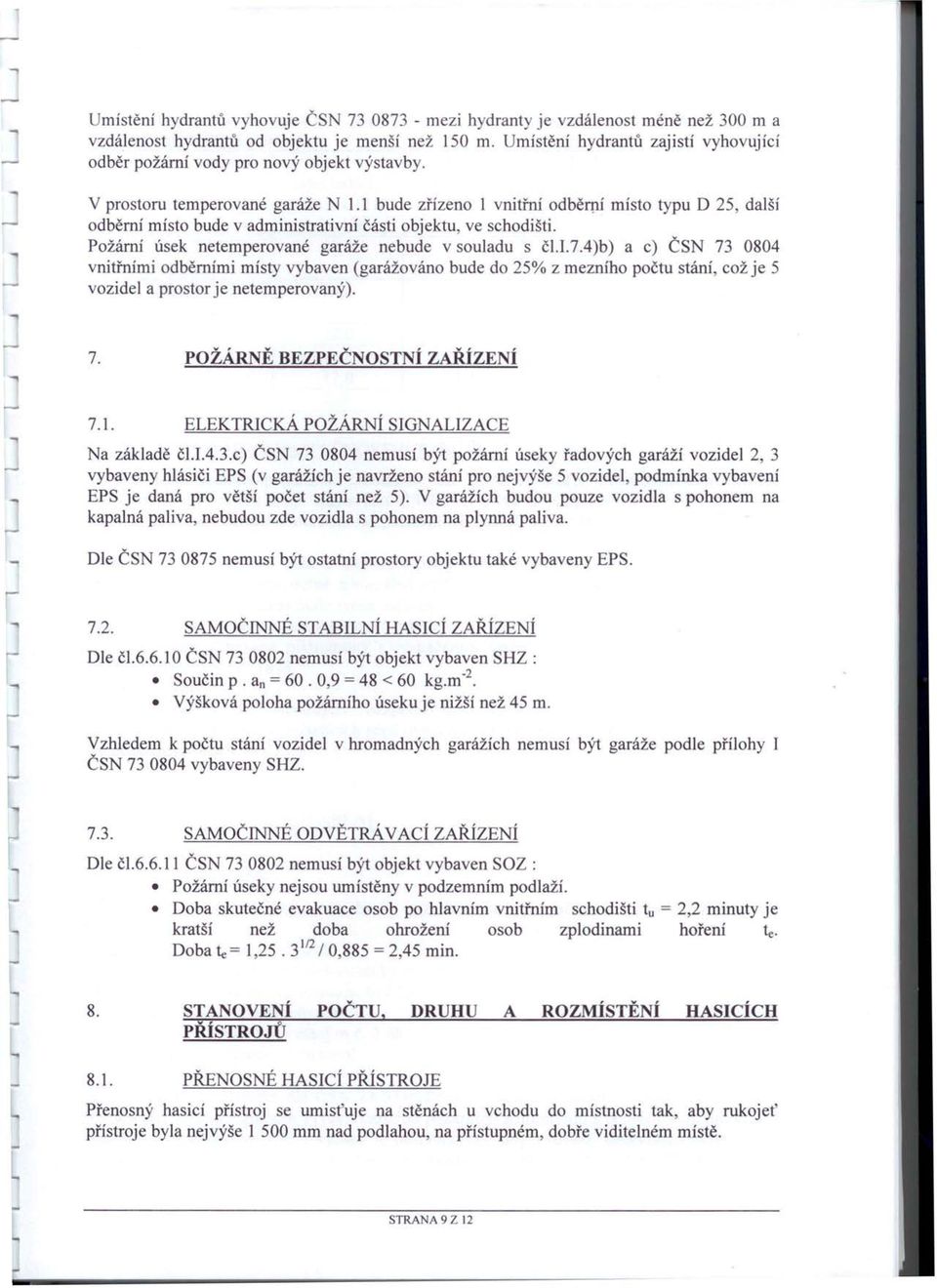 bude zřízeno I vnitřní odběrní místo typu O 25 další odběrni místo bude v administrativní části objektu ve schodišti. Požární úsek netemperované garáže nebude v souladu s čl.i.7.