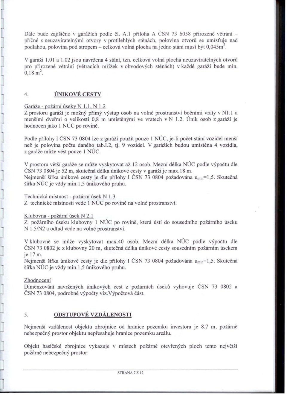 musí být O 045m 2 V garáži.0 a.02 jsou navržena 4 stáni tzn. celková volná plocha neuzavíratelných otvorů pro přirozené větráni (větracích mřížek v obvodových stěnách) v Každé garáži bude min. 08m 2.