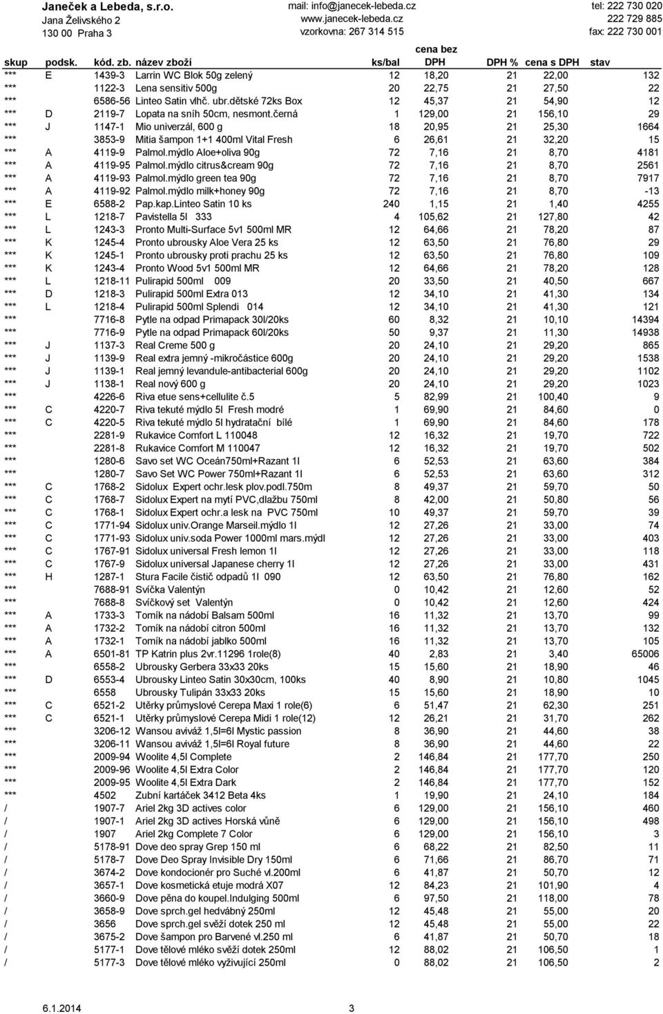 černá 1 129,00 21 156,10 29 *** J 1147-1 Mio univerzál, 600 g 18 20,95 21 25,30 1664 *** 3853-9 Mitia šampon 1+1 400ml Vital Fresh 6 26,61 21 32,20 15 *** A 4119-9 Palmol.