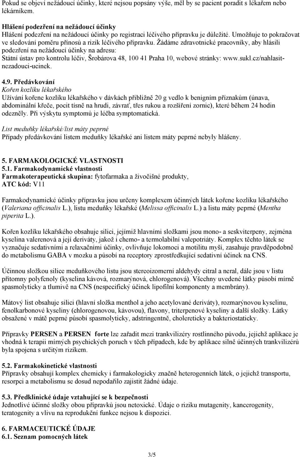 Žádáme zdravotnické pracovníky, aby hlásili podezření na nežádoucí účinky na adresu: Státní ústav pro kontrolu léčiv, Šrobárova 48, 100 41 Praha 10, webové stránky: www.sukl.