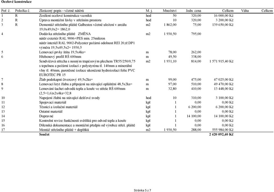 Galbestos včetně uložení v areálu m2 1 862,00 75,00 139 650,00 Kč 19,0x49,0x2= 1862,0 4 Dodávka střešního pláště ZMĚNA m2 1 930,50 795,00 nátěr exteriér RAL 9006+PES min.