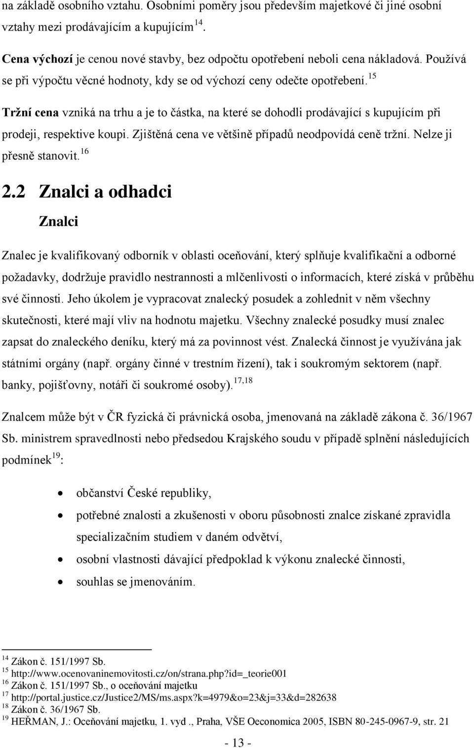 15 Tržní cena vzniká na trhu a je to částka, na které se dohodli prodávající s kupujícím při prodeji, respektive koupi. Zjištěná cena ve většině případů neodpovídá ceně trţní.