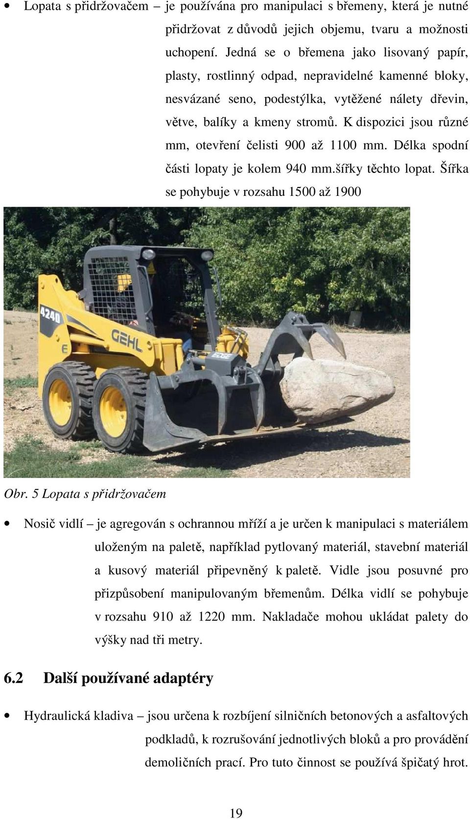 K dispozici jsou různé mm, otevření čelisti 900 až 1100 mm. Délka spodní části lopaty je kolem 940 mm.šířky těchto lopat. Šířka se pohybuje v rozsahu 1500 až 1900 Obr.