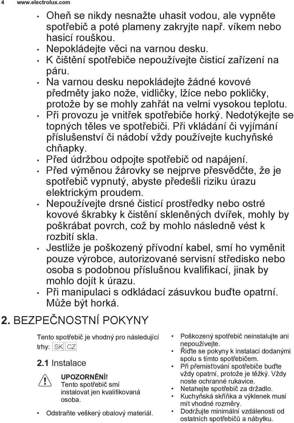 Na varnou desku nepokládejte ádné kovové pøedmìty jako no e, vidlièky, l íce nebo poklièky, proto e by se mohly zahøát na velmi vysokou teplotu. Pøi provozu je vnitøek spotøebièe horkı.