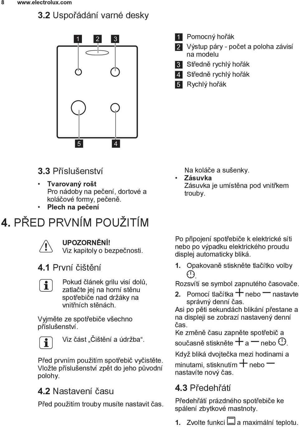 PØED PRVNÍM POU ITÍM Viz kapitoly o bezpeènosti. 4.1 První èi tìní Pokud èlánek grilu visí dolù, zatlaète jej na horní stìnu spotøebièe nad dr áky na vnitøních stìnách.