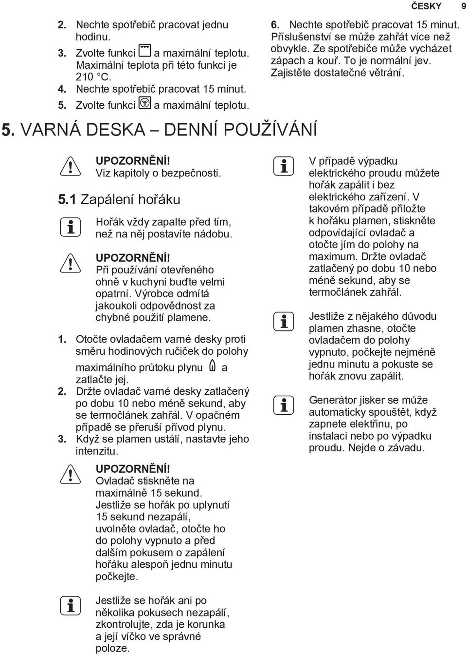 Ze spotøebièe mù e vycházet zápach a kouø. To je normální jev. Zajistìte dostateèné vìtrání. Viz kapitoly o bezpeènosti. 5.1 Zapálení hoøáku Hoøák v dy zapalte pøed tím, ne na nìj postavíte nádobu.