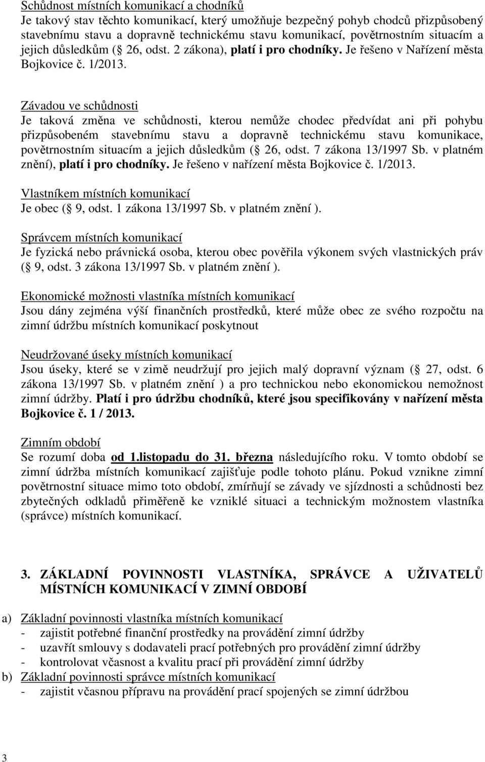 Závadou ve schůdnosti Je taková změna ve schůdnosti, kterou nemůže chodec předvídat ani při pohybu přizpůsobeném stavebnímu stavu a dopravně technickému stavu komunikace, povětrnostním situacím a