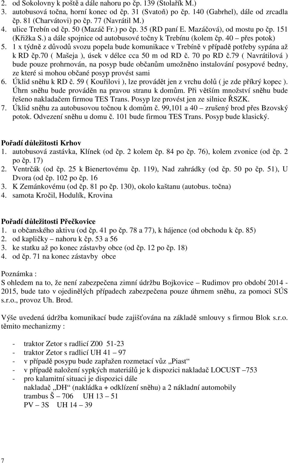 týdně z důvodů svozu popela bude komunikace v Trebíně v případě potřeby sypána až k RD čp.70 ( Mašeja ), úsek v délce cca 50 m od RD č. 70 po RD č.