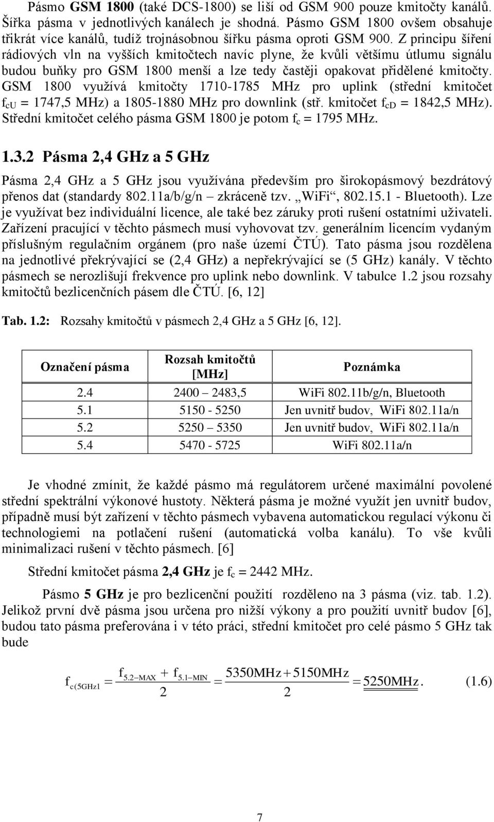 Z principu šíření rádiových vln na vyšších kmitočtech navíc plyne, že kvůli většímu útlumu signálu budou buňky pro GSM 1800 menší a lze tedy častěji opakovat přidělené kmitočty.