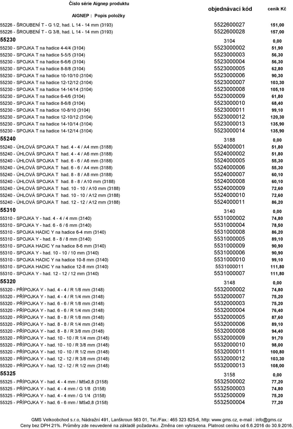 (3104) 5523000004 56,30 55230 - SPOJKA T na hadice 8-8/8 (3104) 5523000005 62,80 55230 - SPOJKA T na hadice 10-10/10 (3104) 5523000006 90,30 55230 - SPOJKA T na hadice 12-12/12 (3104) 5523000007