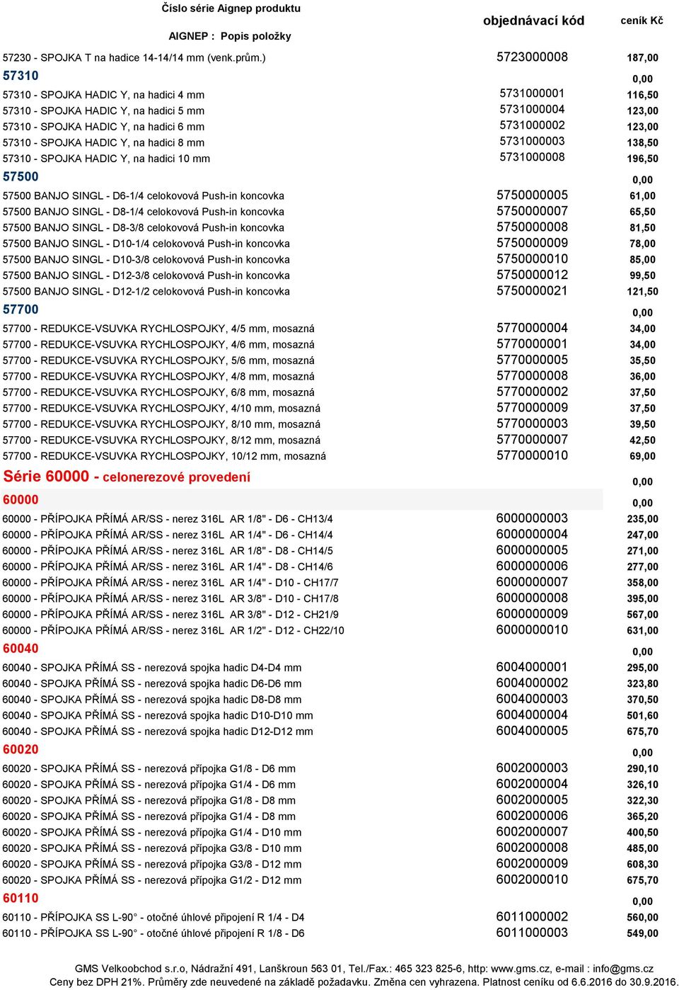 123,00 57310 - SPOJKA HADIC Y, na hadici 8 mm 5731000003 138,50 57310 - SPOJKA HADIC Y, na hadici 10 mm 5731000008 196,50 57500 0,00 57500 BANJO SINGL - D6-1/4 celokovová Push-in koncovka 5750000005