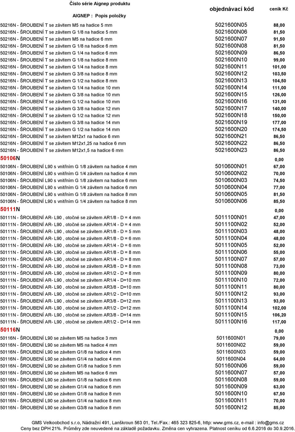 5021600N10 99,00 50216N - ŠROUBENÍ T se závitem G 1/4 na hadice 8 mm 5021600N11 101,00 50216N - ŠROUBENÍ T se závitem G 3/8 na hadice 8 mm 5021600N12 103,50 50216N - ŠROUBENÍ T se závitem G 1/2 na