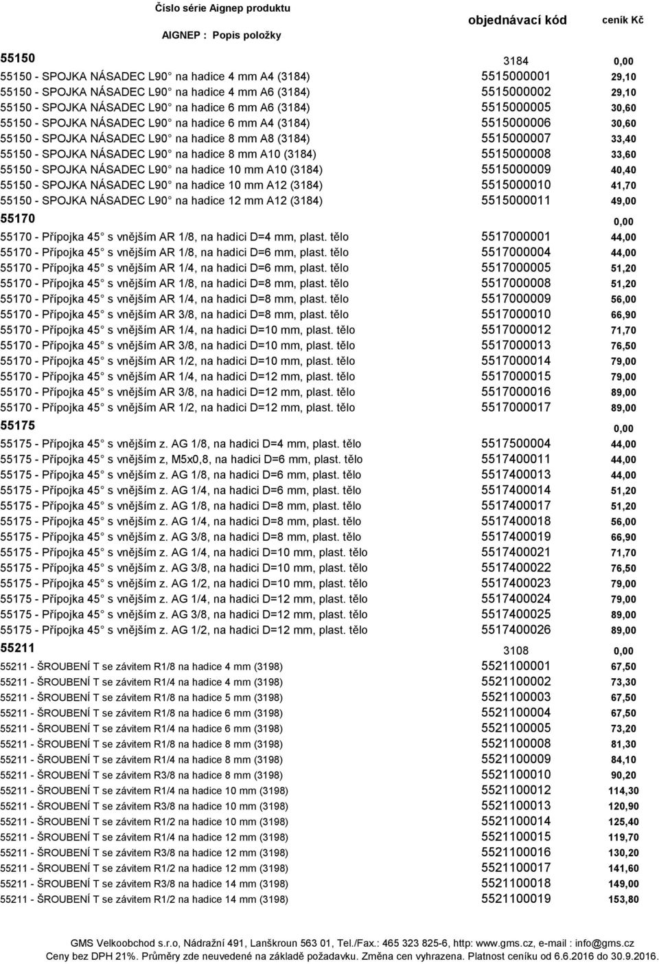 8 mm A10 (3184) 5515000008 33,60 55150 - SPOJKA NÁSADEC L90 na hadice 10 mm A10 (3184) 5515000009 40,40 55150 - SPOJKA NÁSADEC L90 na hadice 10 mm A12 (3184) 5515000010 41,70 55150 - SPOJKA NÁSADEC