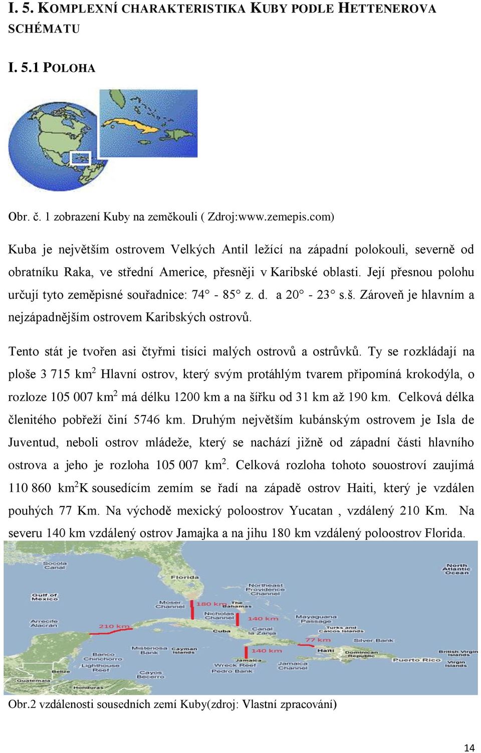 Její přesnou polohu určují tyto zeměpisné souřadnice: 74-85 z. d. a 20-23 s.š. Zároveň je hlavním a nejzápadnějším ostrovem Karibských ostrovů.