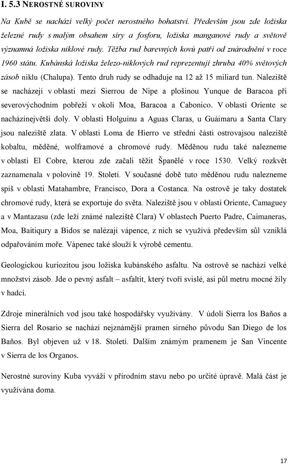 Kubánská ložiska železo-niklových rud reprezentují zhruba 40% světových zásob niklu (Chalupa). Tento druh rudy se odhaduje na 12 až 15 miliard tun.