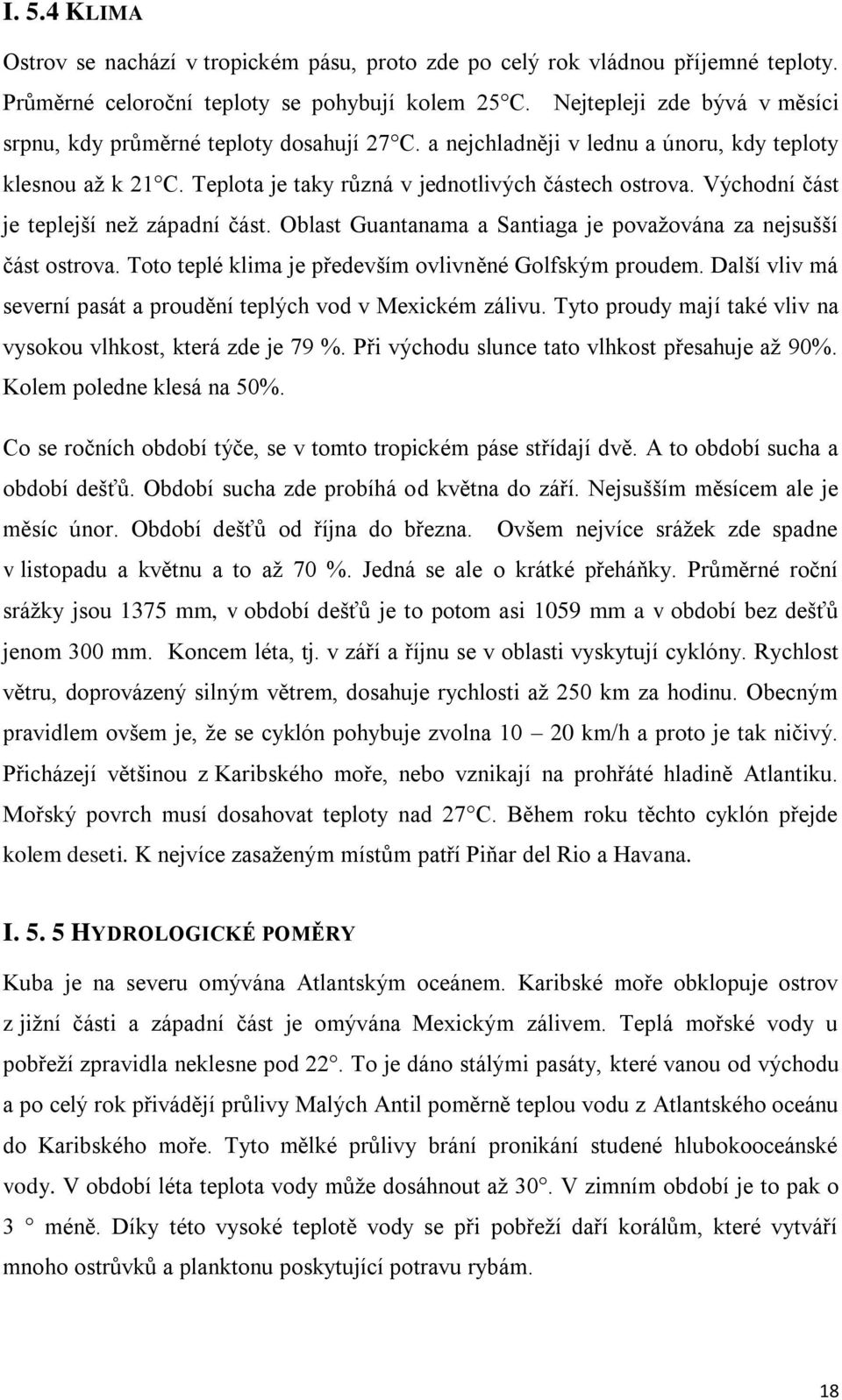 Východní část je teplejší než západní část. Oblast Guantanama a Santiaga je považována za nejsušší část ostrova. Toto teplé klima je především ovlivněné Golfským proudem.