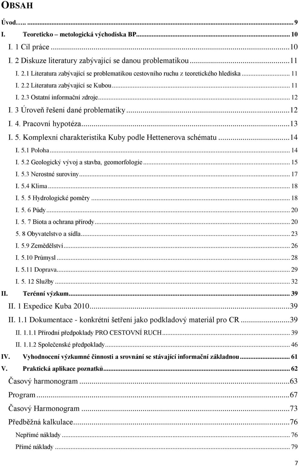 Komplexní charakteristika Kuby podle Hettenerova schématu... 14 I. 5.1 Poloha... 14 I. 5.2 Geologický vývoj a stavba, geomorfologie... 15 I. 5.3 Nerostné suroviny... 17 I. 5.4 Klima... 18 I. 5. 5 Hydrologické poměry.