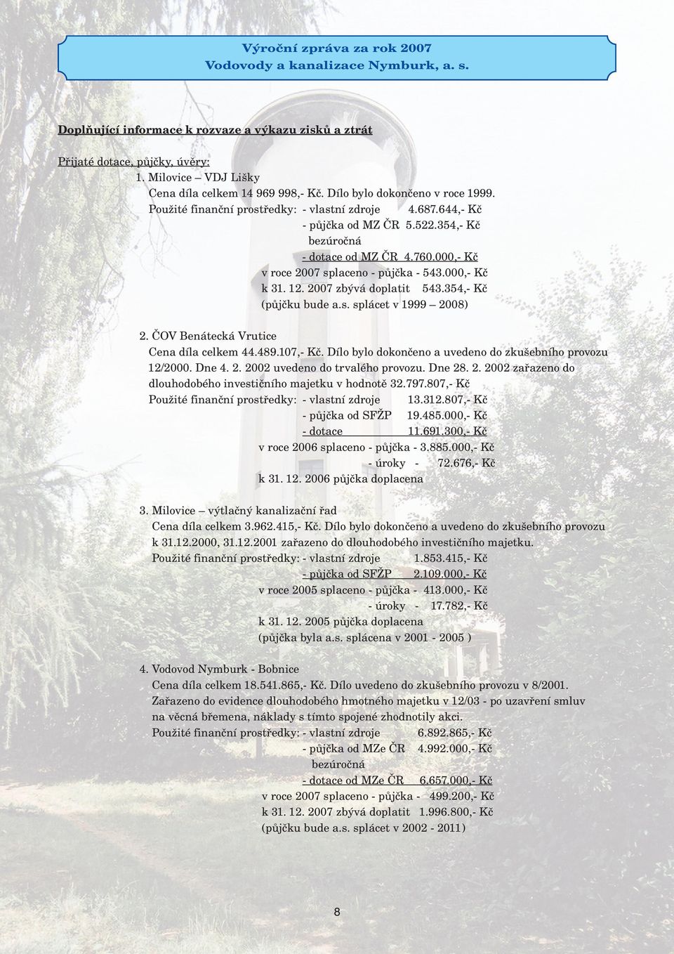 27 zbývá doplatit 543.354,- Kč (půjčku bude a.s. splácet v 1999 28) 2. ČOV Benátecká Vrutice Cena díla celkem 44.489.17,- Kč. Dílo bylo dokončeno a uvedeno do zkušebního provozu 12/2. Dne 4. 2. 22 uvedeno do trvalého provozu.