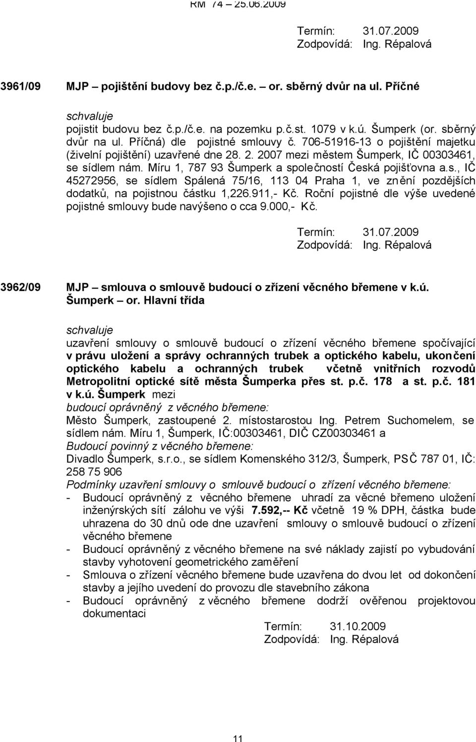 911,- Kč. Roční pojistné dle výše uvedené pojistné smlouvy bude navýšeno o cca 9.000,- Kč. Termín: 31.07.2009 3962/09 MJP smlouva o smlouvě budoucí o zřízení v k.ú. Šumperk or.