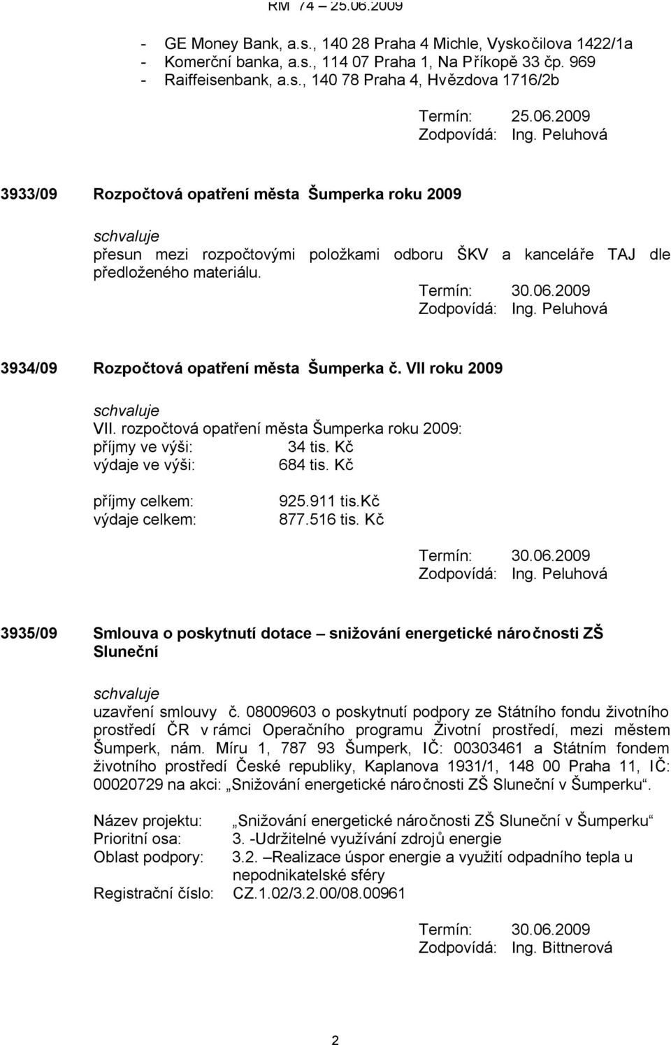 2009 Zodpovídá: Ing. Peluhová 3934/09 Rozpočtová opatření města Šumperka č. VII roku 2009 VII. rozpočtová opatření města Šumperka roku 2009: příjmy ve výši: 34 tis. Kč výdaje ve výši: 684 tis.