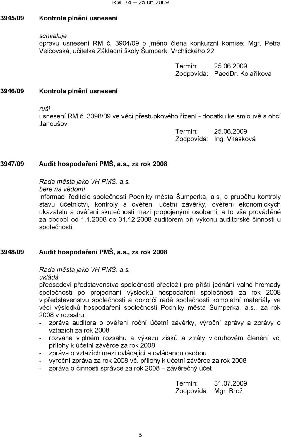 Vitásková 3947/09 Audit hospodaření PMŠ, a.s., za rok 2008 Rada města jako VH PMŠ, a.s. bere na vědomí informaci ředitele společnosti Podniky města Šumperka, a.