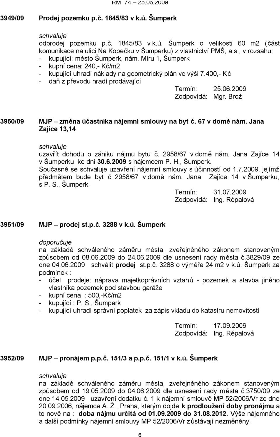 Brož 3950/09 MJP změna účastníka nájemní smlouvy na byt č. 67 v domě nám. Jana Zajíce 13,14 uzavřít dohodu o zániku nájmu bytu č. 2958/67 v domě nám. Jana Zajíce 14 v Šumperku ke dni 30.6.2009 s nájemcem P.